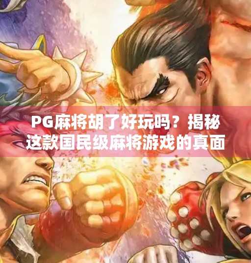 PG麻将胡了好玩吗?揭秘这款国民级麻将游戏的真面目!