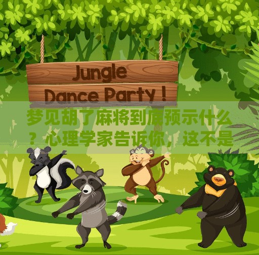 梦见胡了麻将到底预示什么?心理学家告诉你,这不是单纯的运气,而是潜意识的信号!