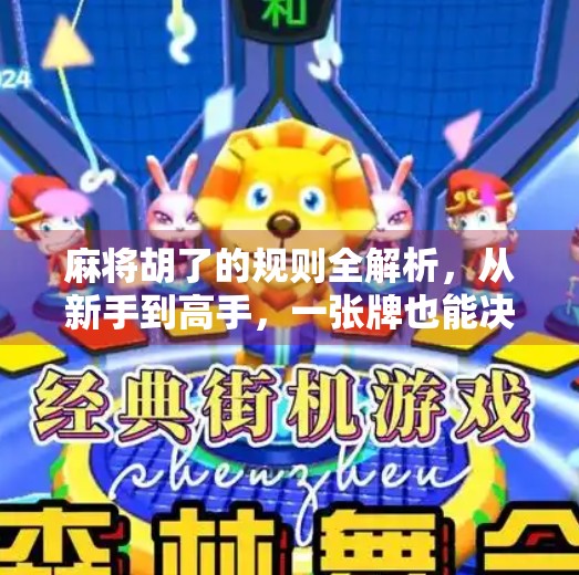 麻将胡了的规则全解析,从新手到高手,一张牌也能决定胜负! 麻将胡了的规则全解析,从新手到高手,一张牌也能决定胜负!