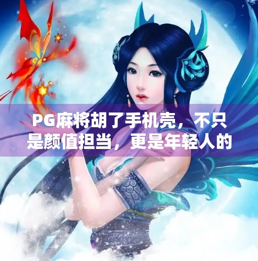 PG麻将胡了手机壳,不只是颜值担当,更是年轻人的社交货币!