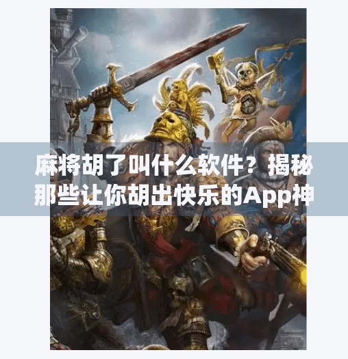 麻将胡了叫什么软件？揭秘那些让你胡出快乐的App神器！