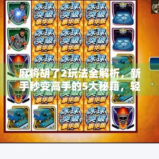 麻将胡了2玩法全解析,新手秒变高手的5大秘籍,轻松上分不踩坑!