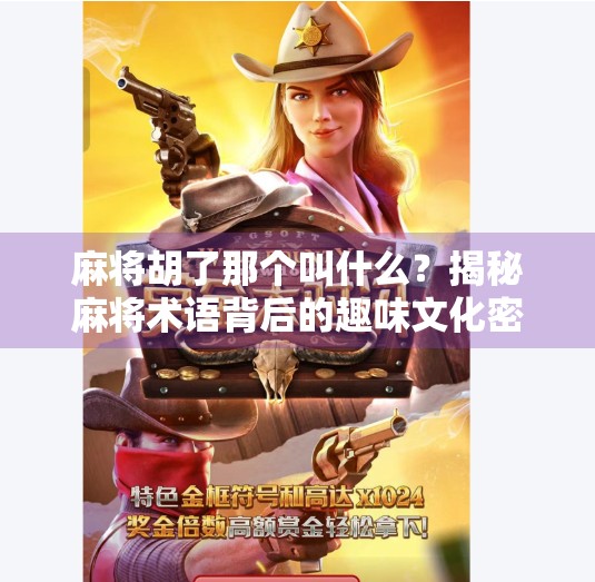 麻将胡了那个叫什么?揭秘麻将术语背后的趣味文化密码!