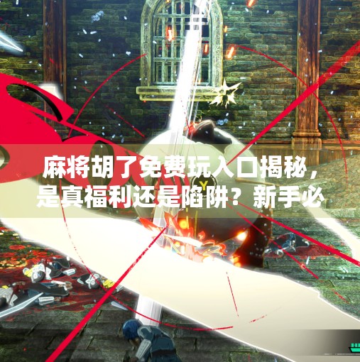 麻将胡了免费玩入口揭秘,是真福利还是陷阱?新手必看避坑指南!