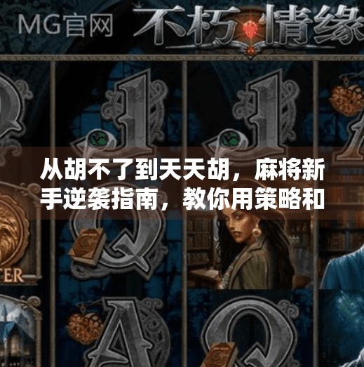 从胡不了到天天胡,麻将新手逆袭指南,教你用策略和心态赢牌局! 从胡不了到天天胡,麻将新手逆袭指南,教你用策略和心态赢牌局!