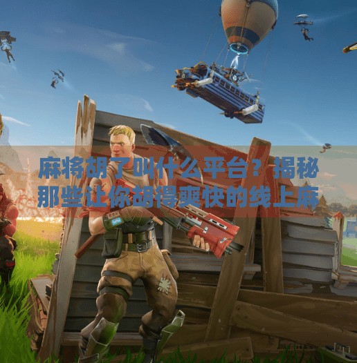 麻将胡了叫什么平台?揭秘那些让你胡得爽快的线上麻将神器!