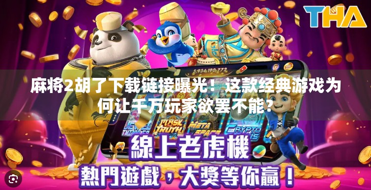 麻将2胡了下载链接曝光!这款经典游戏为何让千万玩家欲罢不能?