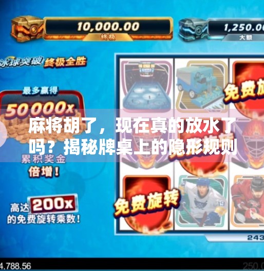 麻将胡了,现在真的放水了吗?揭秘牌桌上的隐形规则与人性博弈