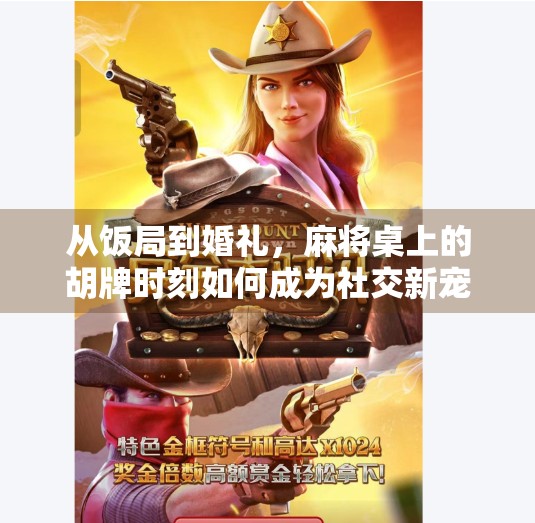 从饭局到婚礼,麻将桌上的胡牌时刻如何成为社交新宠? 从饭局到婚礼,麻将桌上的胡牌时刻如何成为社交新宠?