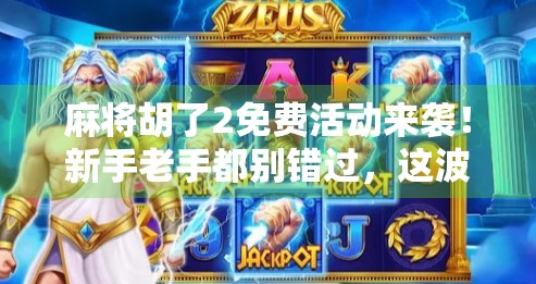 麻将胡了2免费活动来袭!新手老手都别错过,这波福利太香了! 麻将胡了2免费活动来袭!新手老手都别错过,这波福利太香了!