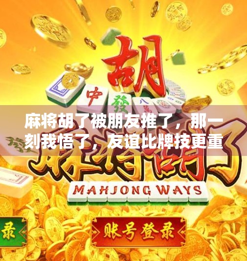 麻将胡了被朋友推了,那一刻我悟了,友谊比牌技更重要