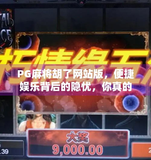 PG麻将胡了网站版,便捷娱乐背后的隐忧,你真的了解它吗? PG麻将胡了网站版,便捷娱乐背后的隐忧,你真的了解它吗?