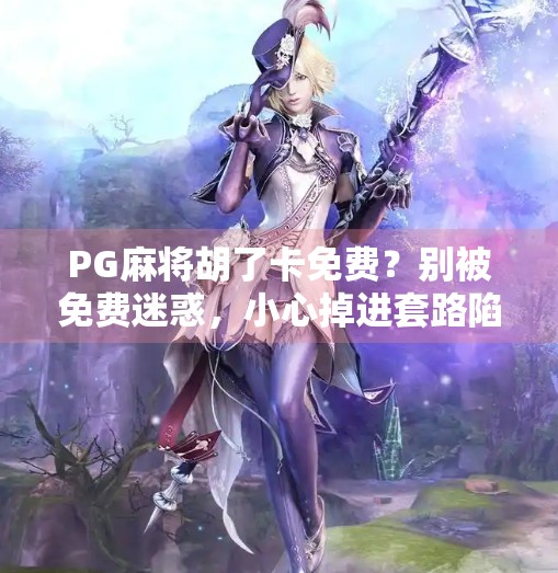 PG麻将胡了卡免费?别被免费迷惑,小心掉进套路陷阱! PG麻将胡了卡免费?别被免费迷惑,小心掉进套路陷阱!
