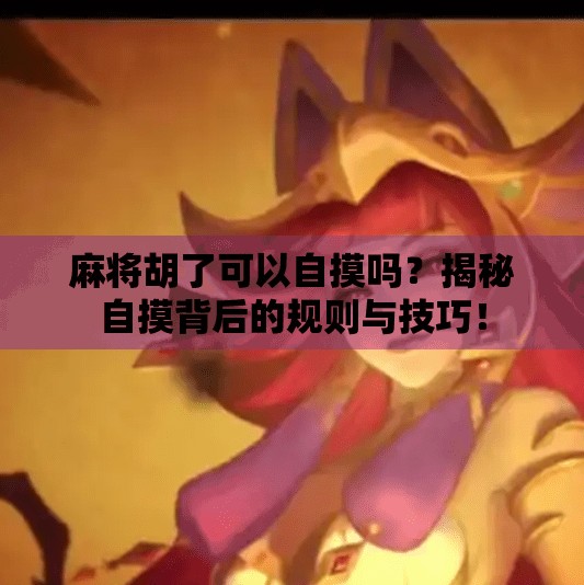 麻将胡了可以自摸吗?揭秘自摸背后的规则与技巧!