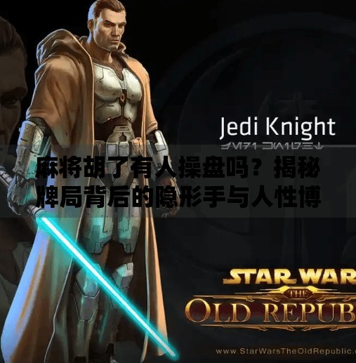 麻将胡了有人操盘吗?揭秘牌局背后的隐形手与人性博弈