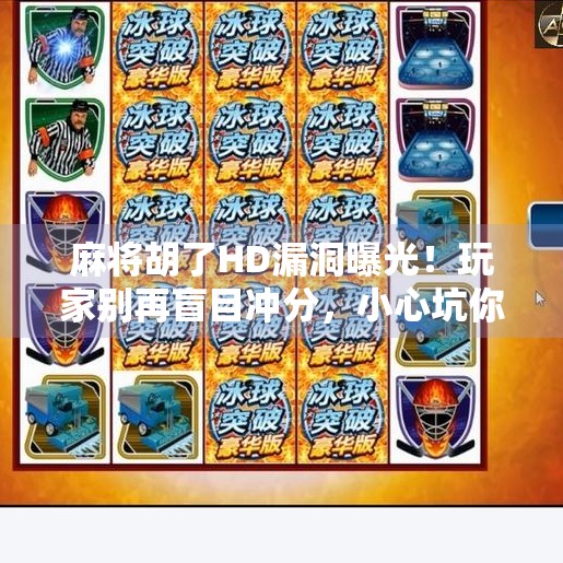 麻将胡了HD漏洞曝光!玩家别再盲目冲分,小心坑你没商量!