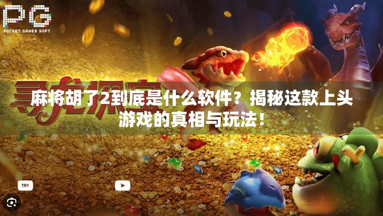 麻将胡了2到底是什么软件?揭秘这款上头游戏的真相与玩法!