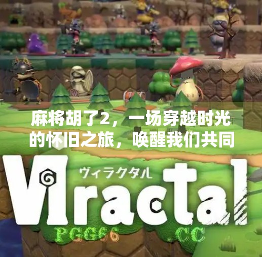 麻将胡了2,一场穿越时光的怀旧之旅,唤醒我们共同的游戏记忆
