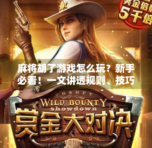 麻将胡了游戏怎么玩?新手必看!一文讲透规则、技巧与趣味玩法 麻将胡了游戏怎么玩?新手必看!一文讲透规则、技巧与趣味玩法