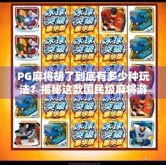 PG麻将胡了到底有多少种玩法?揭秘这款国民级麻将游戏的隐藏彩蛋! PG麻将胡了到底有多少种玩法?揭秘这款国民级麻将游戏的隐藏彩蛋!