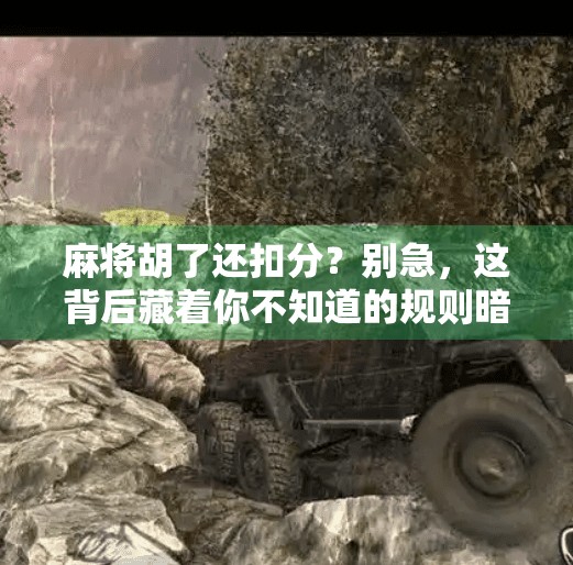 麻将胡了还扣分?别急,这背后藏着你不知道的规则暗语! 麻将胡了还扣分?别急,这背后藏着你不知道的规则暗语!