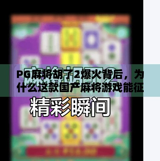 PG麻将胡了2爆火背后，为什么这款国产麻将游戏能征服千万玩家？