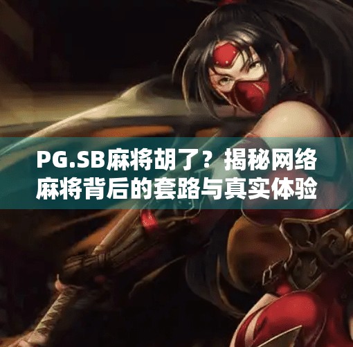 PG.SB麻将胡了?揭秘网络麻将背后的套路与真实体验! PG.SB麻将胡了?揭秘网络麻将背后的套路与真实体验!