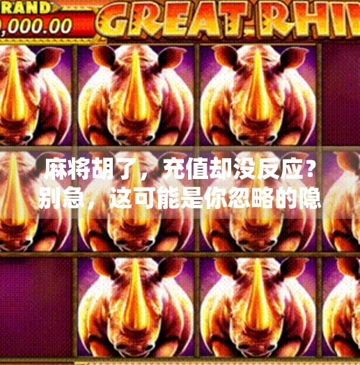 麻将胡了,充值却没反应?别急,这可能是你忽略的隐形陷阱! 麻将胡了,充值却没反应?别急,这可能是你忽略的隐形陷阱!