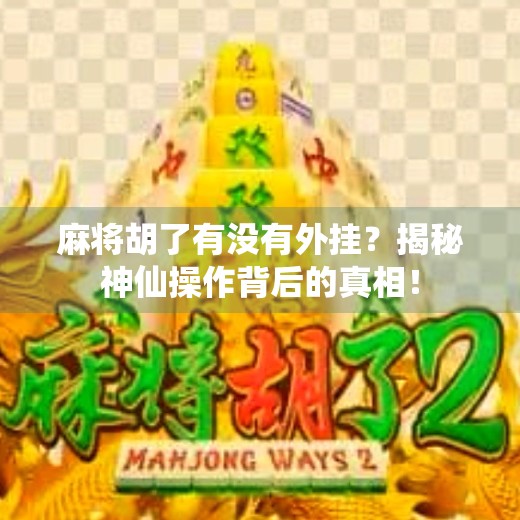 麻将胡了有没有外挂?揭秘神仙操作背后的真相!