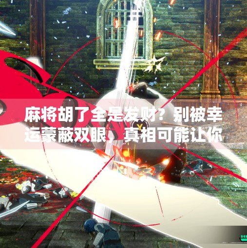 麻将胡了全是发财?别被幸运蒙蔽双眼,真相可能让你大跌眼镜! 麻将胡了全是发财?别被幸运蒙蔽双眼,真相可能让你大跌眼镜!