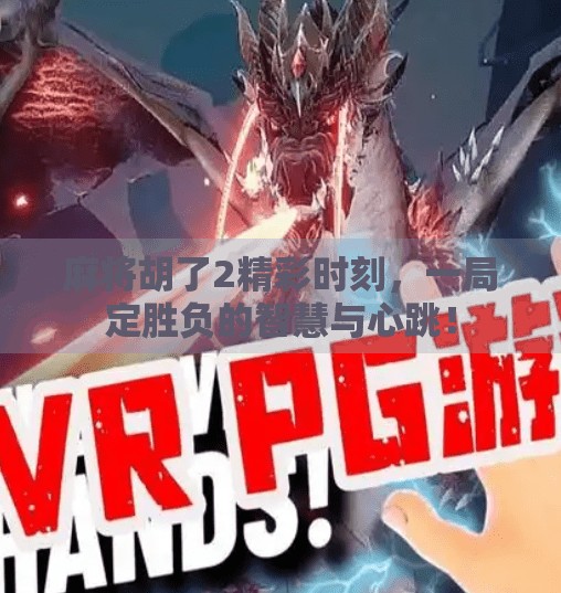 麻将胡了2精彩时刻,一局定胜负的智慧与心跳!