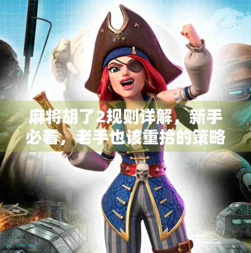 麻将胡了2规则详解,新手必看,老手也该重拾的策略指南!