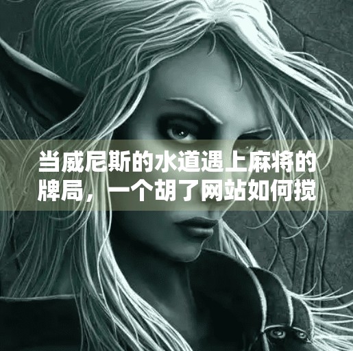 当威尼斯的水道遇上麻将的牌局,一个胡了网站如何搅动全球玩家的心跳 当威尼斯的水道遇上麻将的牌局,一个胡了网站如何搅动全球玩家的心跳