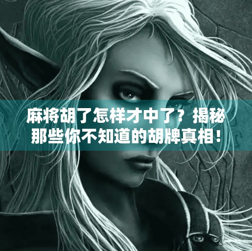 麻将胡了怎样才中了?揭秘那些你不知道的胡牌真相!