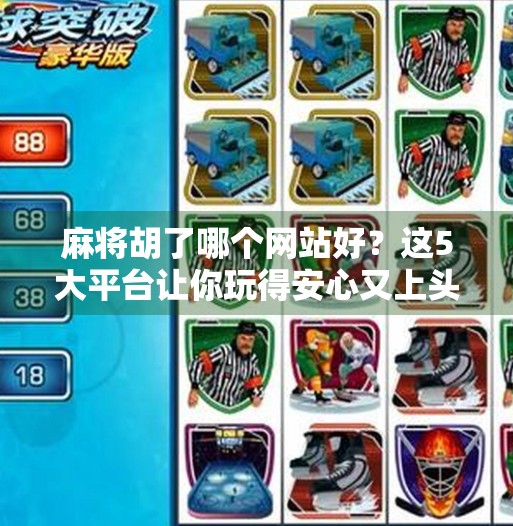 麻将胡了哪个网站好?这5大平台让你玩得安心又上头! 麻将胡了哪个网站好?这5大平台让你玩得安心又上头!