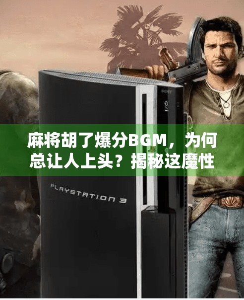 麻将胡了爆分BGM,为何总让人上头?揭秘这魔性旋律背后的成瘾密码! 麻将胡了爆分BGM,为何总让人上头?揭秘这魔性旋律背后的成瘾密码!