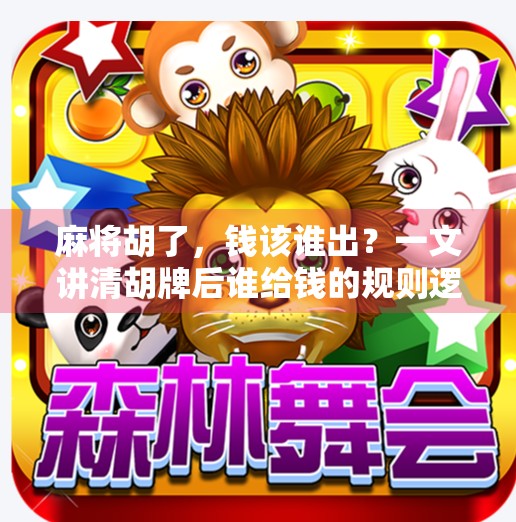 麻将胡了，钱该谁出？一文讲清胡牌后谁给钱的规则逻辑！