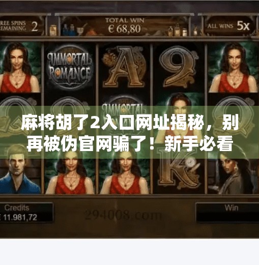 麻将胡了2入口网址揭秘,别再被伪官网骗了!新手必看避坑指南! 麻将胡了2入口网址揭秘,别再被伪官网骗了!新手必看避坑指南!