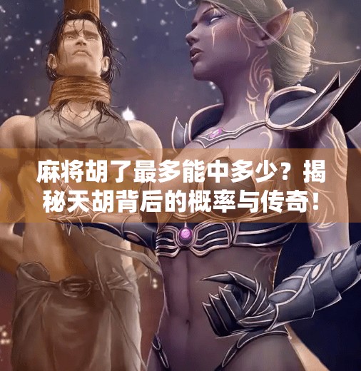 麻将胡了最多能中多少?揭秘天胡背后的概率与传奇!