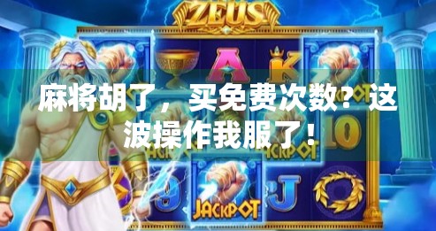 麻将胡了,买免费次数?这波操作我服了! 麻将胡了,买免费次数?这波操作我服了!