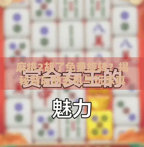 麻将2胡了免费旋转?揭秘背后的玄机与玩家真相! 麻将2胡了免费旋转?揭秘背后的玄机与玩家真相!