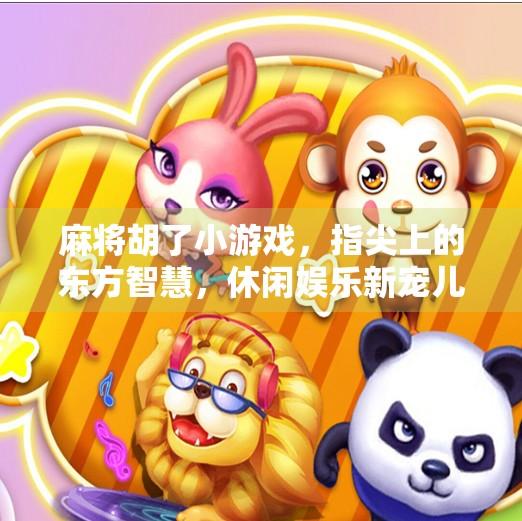 麻将胡了小游戏，指尖上的东方智慧，休闲娱乐新宠儿