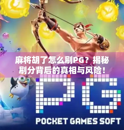 麻将胡了怎么刷PG?揭秘刷分背后的真相与风险! 麻将胡了怎么刷PG?揭秘刷分背后的真相与风险!