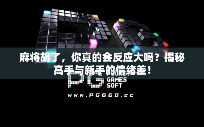 麻将胡了,你真的会反应大吗?揭秘高手与新手的情绪差!