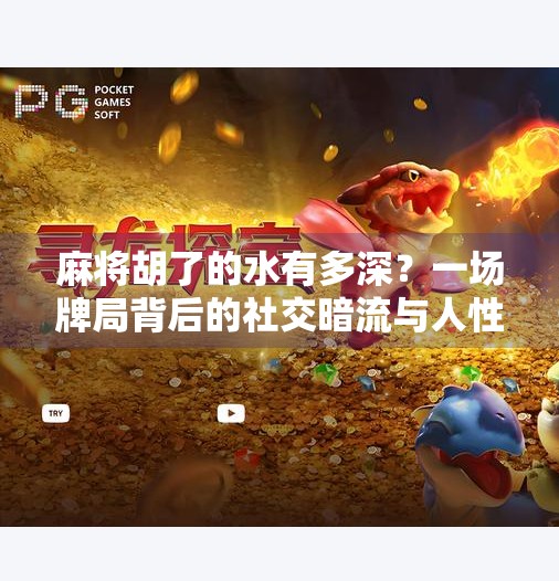 麻将胡了的水有多深?一场牌局背后的社交暗流与人性博弈