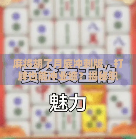 麻将胡了月底冲刺版，打牌也能冲业绩？揭秘职场人如何用麻将思维搞定KPI！