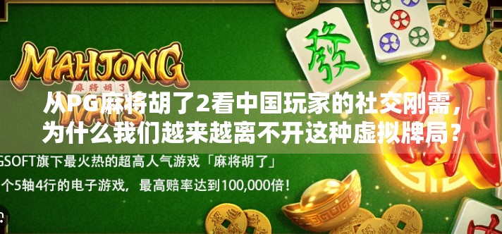 从PG麻将胡了2看中国玩家的社交刚需,为什么我们越来越离不开这种虚拟牌局?
