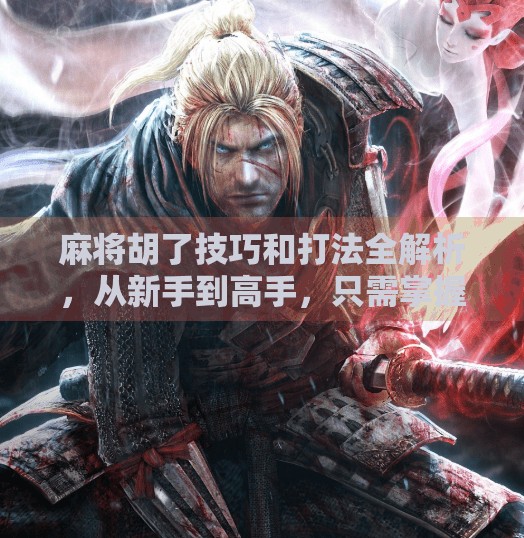 麻将胡了技巧和打法全解析,从新手到高手,只需掌握这7个关键点! 麻将胡了技巧和打法全解析,从新手到高手,只需掌握这7个关键点!