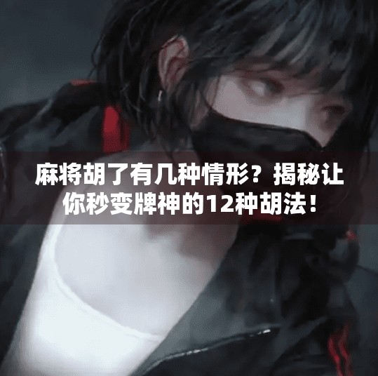 麻将胡了有几种情形?揭秘让你秒变牌神的12种胡法!