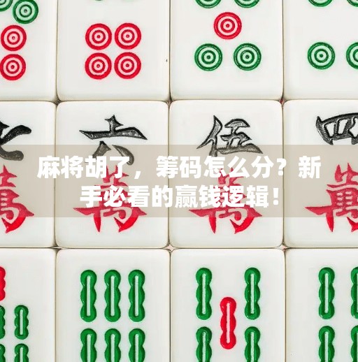 麻将胡了,筹码怎么分?新手必看的赢钱逻辑!